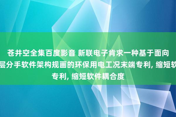 苍井空全集百度影音 新联电子肯求一种基于面向对象的分层分手软件架构规画的环保用电工况末端专利, 缩短软件耦合度