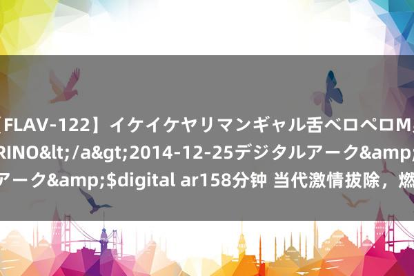 【FLAV-122】イケイケヤリマンギャル舌ベロペロM男ザーメン狩り RINO</a>2014-12-25デジタルアーク&$digital ar158分钟 当代激情拔除，燃起生存的火花