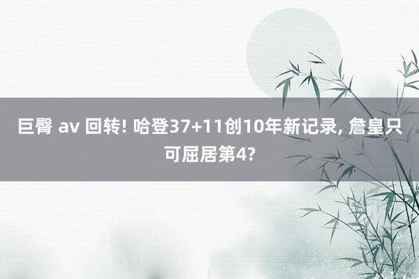 巨臀 av 回转! 哈登37+11创10年新记录, 詹皇只可