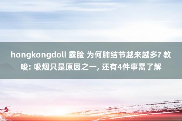 hongkongdoll 露脸 为何肺结节越来越多? 教唆: