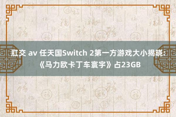 肛交 av 任天国Switch 2第一方游戏大小揭晓: 《马