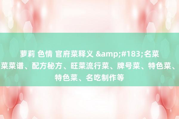 萝莉 色情 官府菜释义 &#183;名菜网：中国新菜